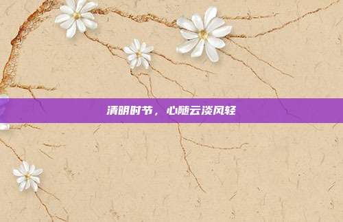 清明时节,心随云淡风轻