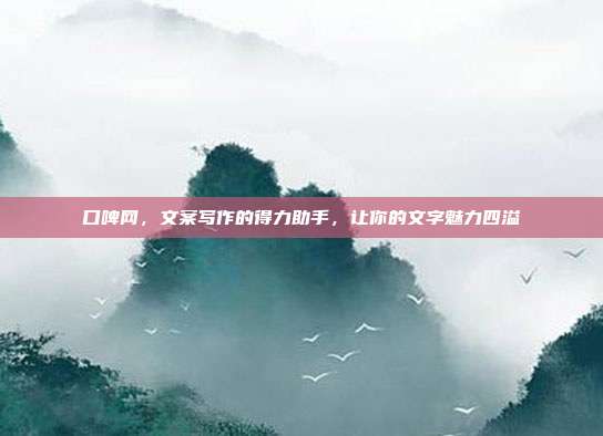 口啤网,文案写作的得力助手,让你的文字魅力四溢