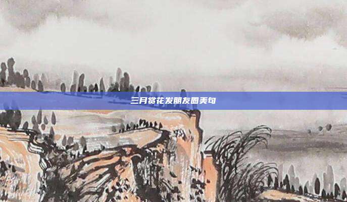 三月赏花发朋友圈美句