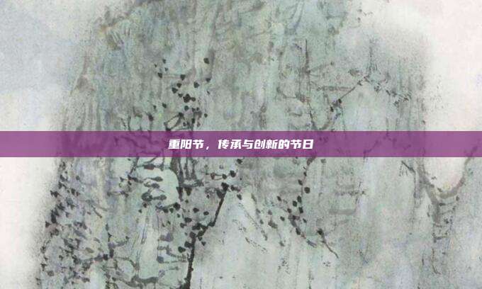 重阳节，传承与创新的节日
