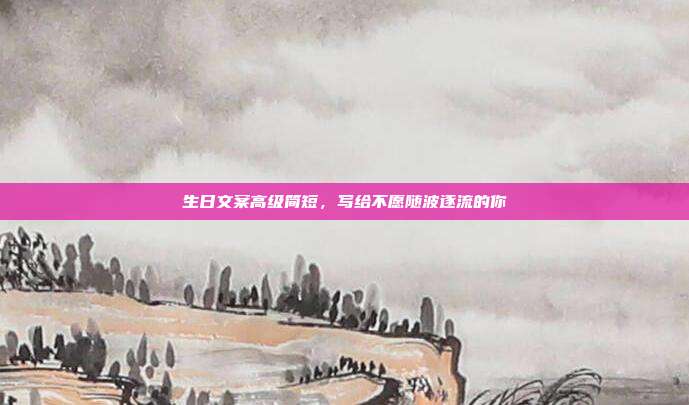 生日文案高级简短，写给不愿随波逐流的你