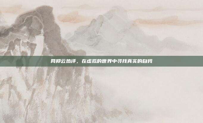 网抑云热评,在虚拟的世界中寻找真实的自我