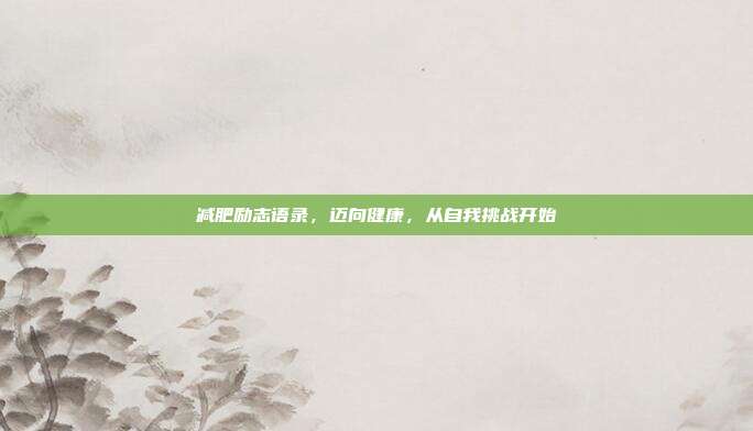 减肥励志语录,迈向健康,从自我挑战开始