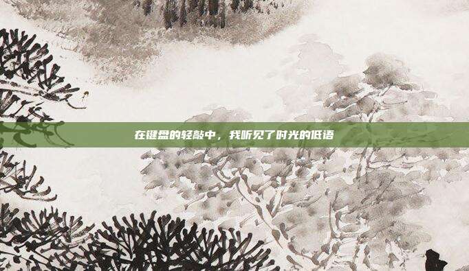 在键盘的轻敲中,我听见了时光的低语