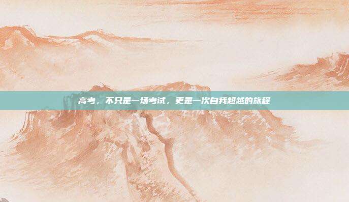 高考,不只是一场考试,更是一次自我超越的旅程