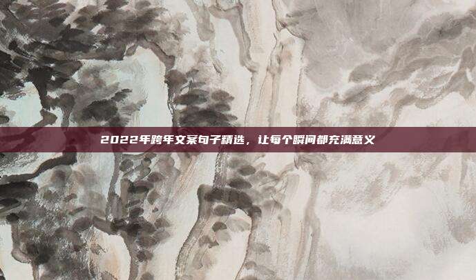 2022年跨年文案句子精选,让每个瞬间都充满意义