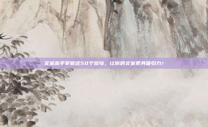 文案高手掌握这50个短句,让你的文案更具吸引力!