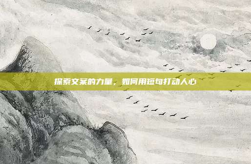 探索文案的力量,如何用短句打动人心