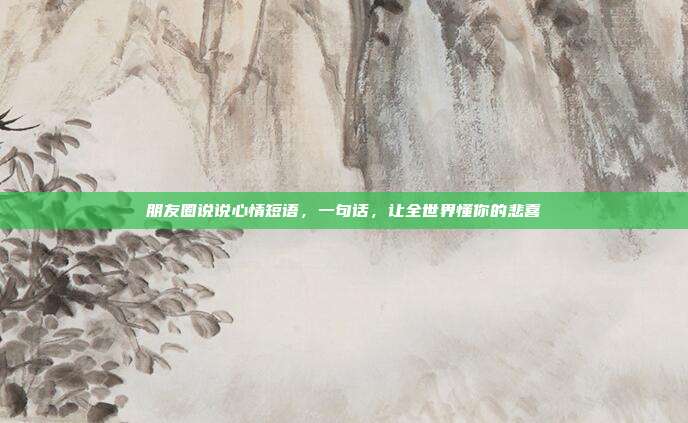 朋友圈说说心情短语，一句话，让全世界懂你的悲喜