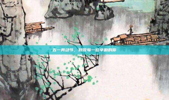 五一劳动节,致敬每一位辛勤的你