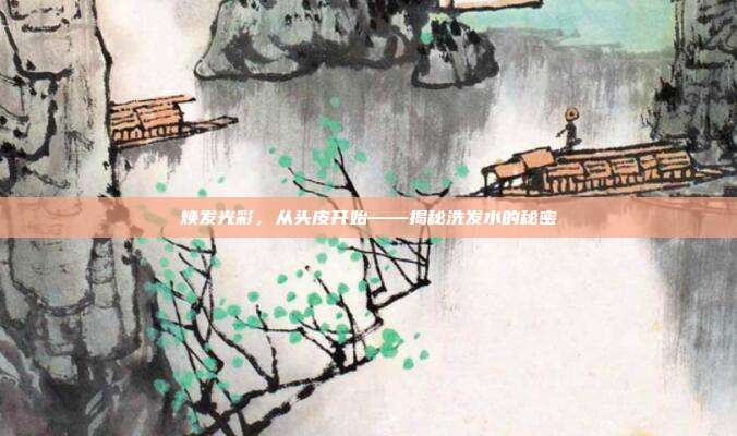 焕发光彩,从头皮开始——揭秘洗发水的秘密
