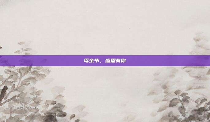 母亲节,感恩有你