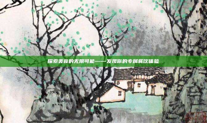 探索美食的无限可能——发现你的专属餐饮体验