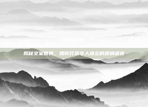揭秘文案世界,如何打造令人难忘的营销语言