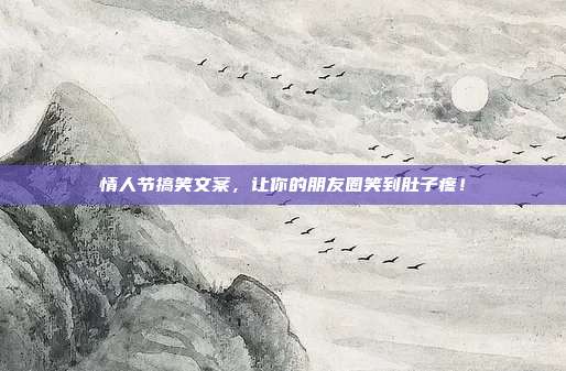 情人节搞笑文案，让你的朋友圈笑到肚子疼！