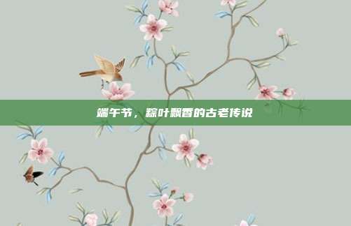端午节，粽叶飘香的古老传说
