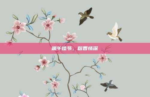 端午佳节，粽香情深