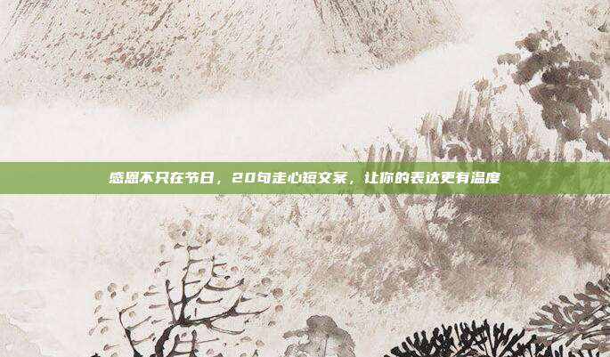 感恩不只在节日，20句走心短文案，让你的表达更有温度