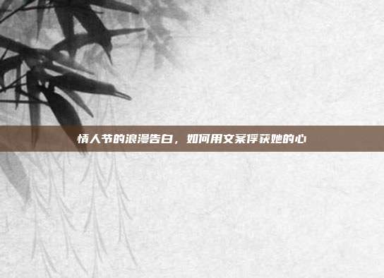 情人节的浪漫告白，如何用文案俘获她的心