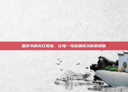 国庆节的火红祝福,让每一句话都成为你的骄傲