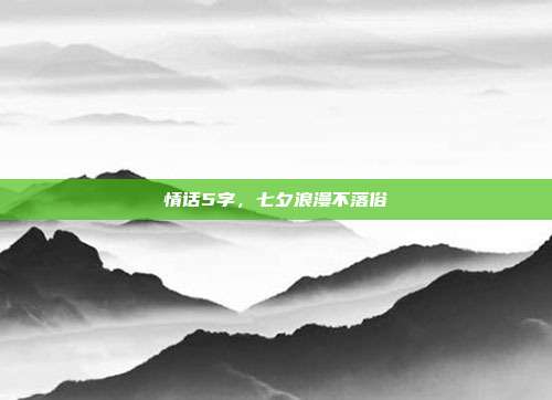 情话5字,七夕浪漫不落俗