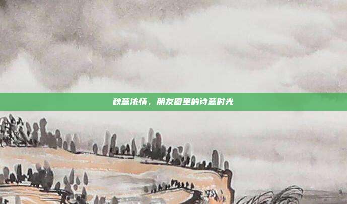 秋意浓情，朋友圈里的诗意时光