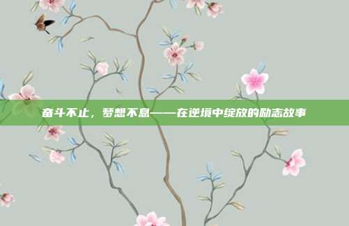 奋斗不止，梦想不息——在逆境中绽放的励志故事