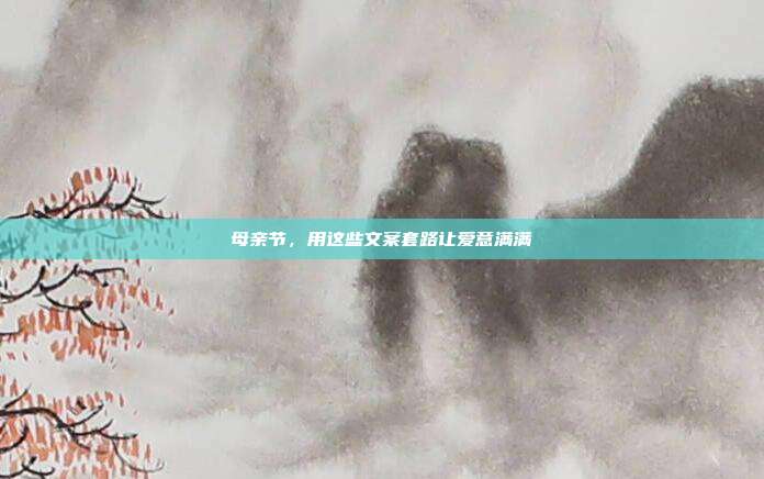 母亲节，用这些文案套路让爱意满满