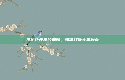 揭秘化妆品的奥秘,如何打造完美妆容
