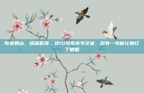 母爱如山，情深似海，这10句母亲节文案，总有一句能让她红了眼眶