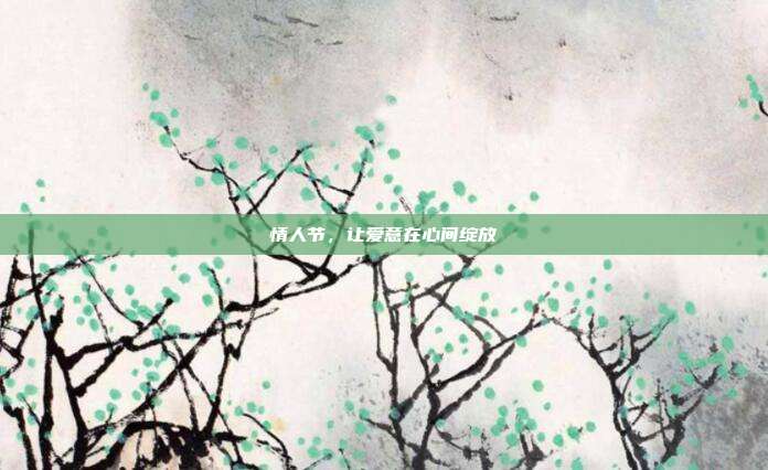 情人节,让爱意在心间绽放
