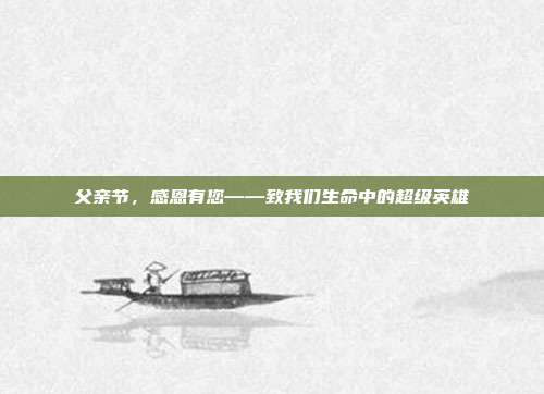 父亲节，感恩有您——致我们生命中的超级英雄