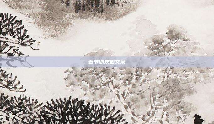 春节朋友圈文案