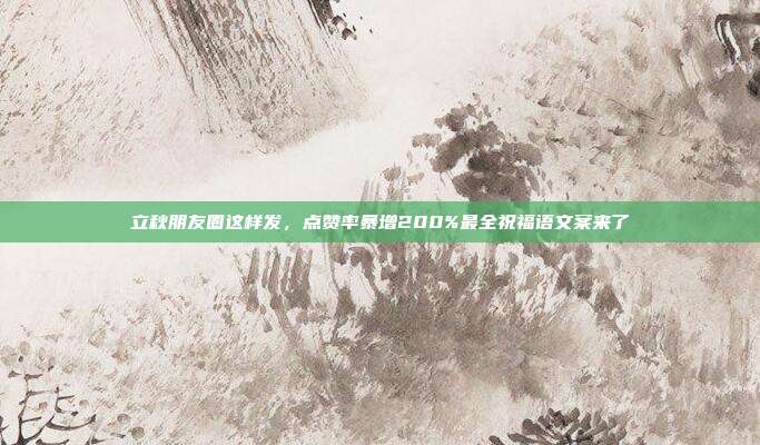 立秋朋友圈这样发，点赞率暴增200%最全祝福语文案来了