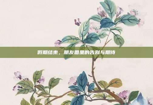 假期结束，朋友圈里的告别与期待