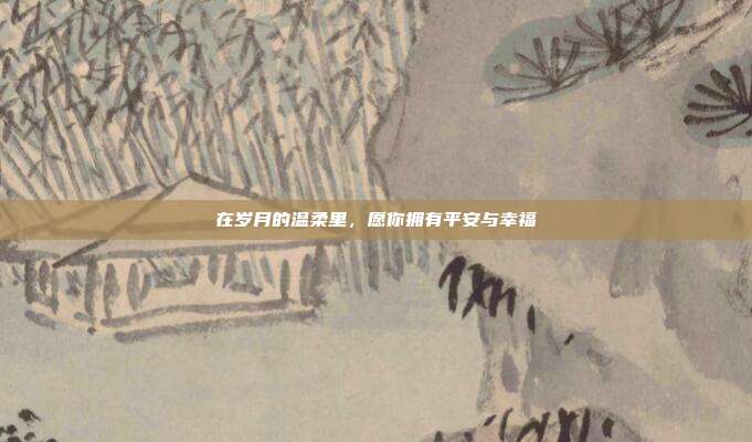 在岁月的温柔里，愿你拥有平安与幸福