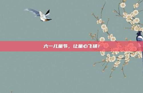 六一儿童节，让童心飞扬！