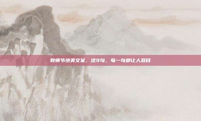 教师节绝美文案，这9句，每一句都让人泪目