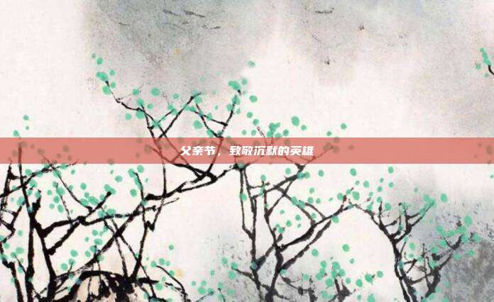 父亲节，致敬沉默的英雄