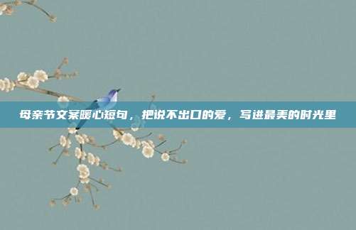 母亲节文案暖心短句，把说不出口的爱，写进最美的时光里