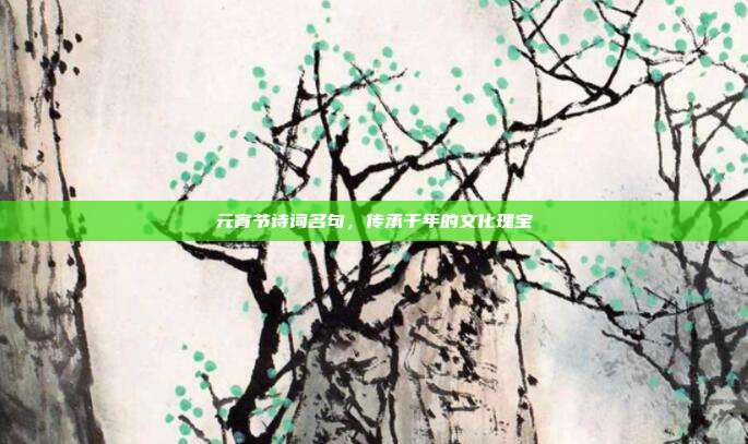 元宵节诗词名句，传承千年的文化瑰宝