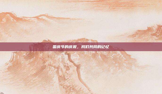 国庆节的庆祝,我们共同的记忆
