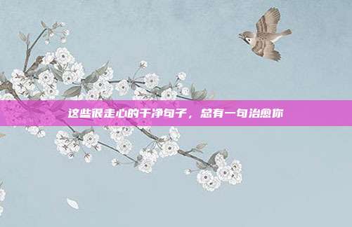 这些很走心的干净句子，总有一句治愈你