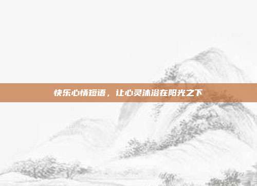 快乐心情短语,让心灵沐浴在阳光之下