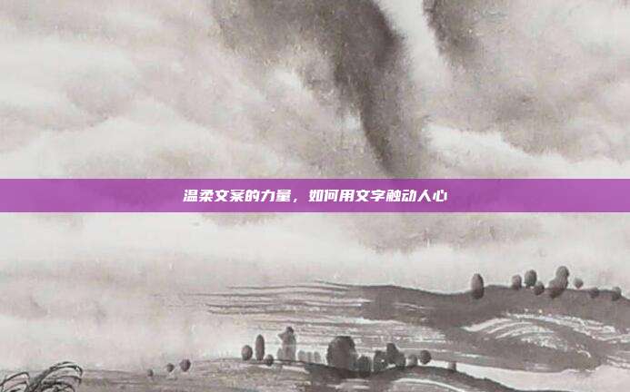 温柔文案的力量，如何用文字触动人心