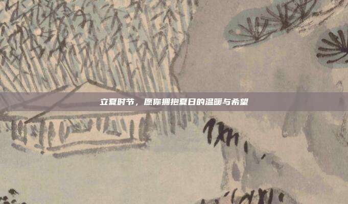 立夏时节,愿你拥抱夏日的温暖与希望