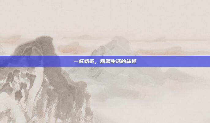 一杯奶茶，甜蜜生活的味道