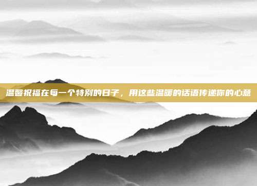 温馨祝福在每一个特别的日子，用这些温暖的话语传递你的心意