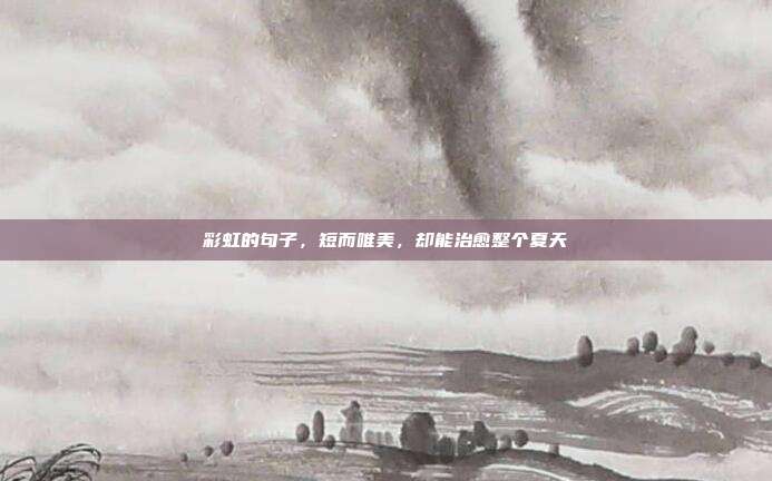 彩虹的句子，短而唯美，却能治愈整个夏天