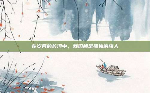 在岁月的长河中，我们都是孤独的旅人